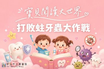 【淡水竹圍分館】115年8月嬰幼兒閱讀推廣《寶貝閱讀大世界--打敗蛀牙蟲大作戰！0-5歲的口腔照護全攻略》				